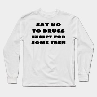 Say no to drugs except for some tren Long Sleeve T-Shirt